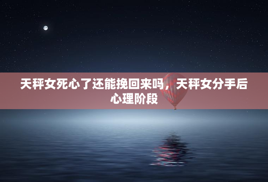 天秤女死心了还能挽回来吗，天秤女分手后心理阶段