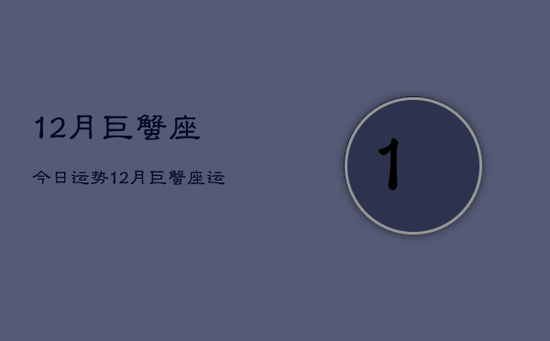 12月巨蟹座今日运势，12月巨蟹座运势今日查询