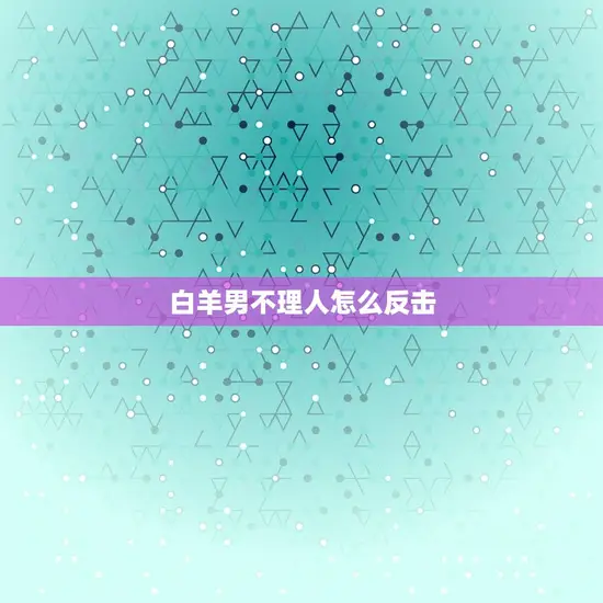 白羊男不理人怎么反击