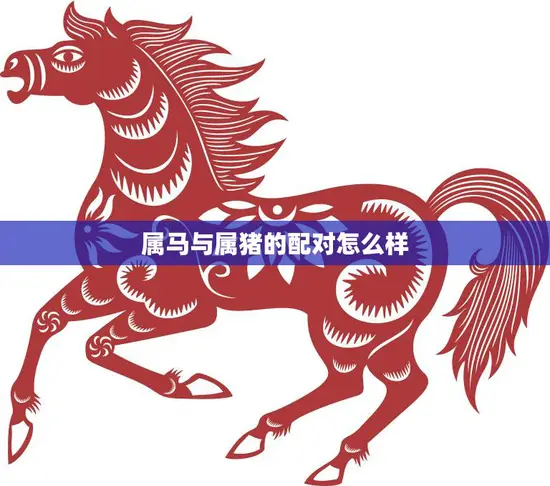 属马与属猪的配对怎么样(星座专家揭秘这两个属相的爱情契合度如何)