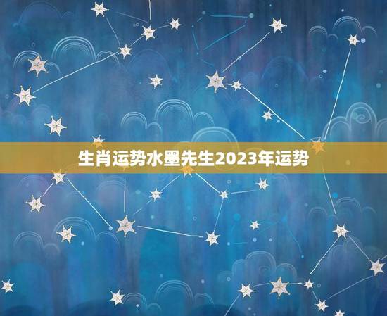 生肖运势水墨先生2023年运势(预测财运亨通事业顺利感情甜蜜)