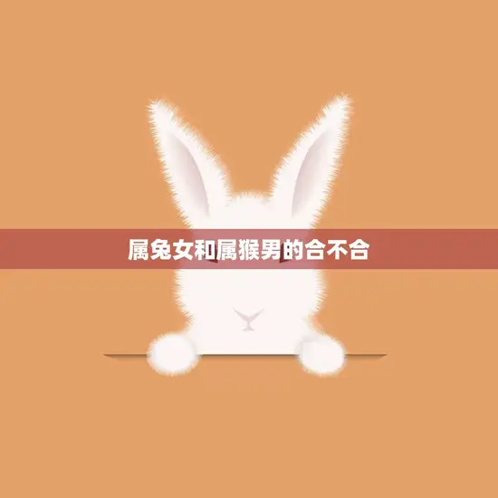 属兔女和属猴男的合不合(星座配对分析)