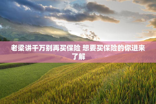 老梁讲千万别再买保险 想要买保险的你进来了解