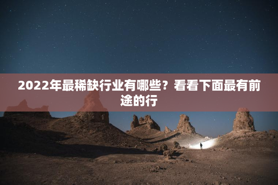 2022年最稀缺行业有哪些？看看下面最有前途的行