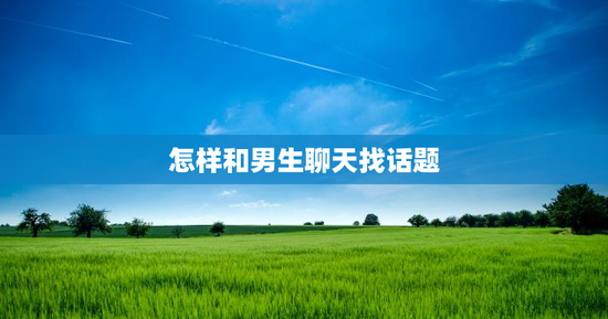 怎样和男生聊天找话题