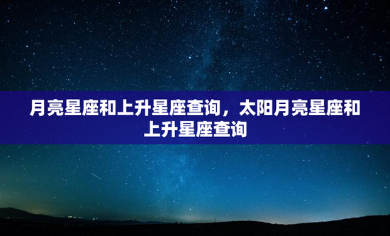 月亮星座和上升星座查询，太阳月亮星座和上升星座查询