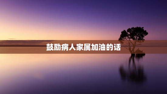 鼓励病人家属加油的话