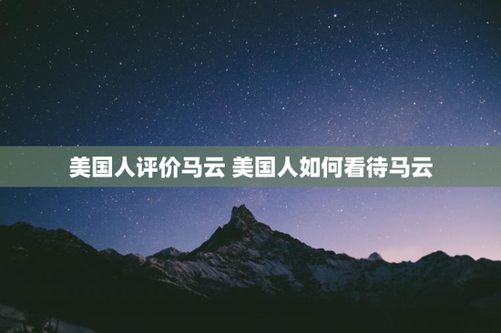 美国人评价马云 美国人如何看待马云