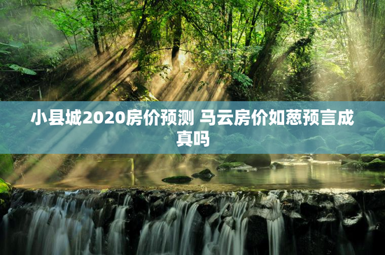 小县城2020房价预测 马云房价如葱预言成真吗