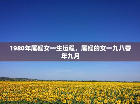 1980年属猴女一生运程，属猴的女一九八零年九月