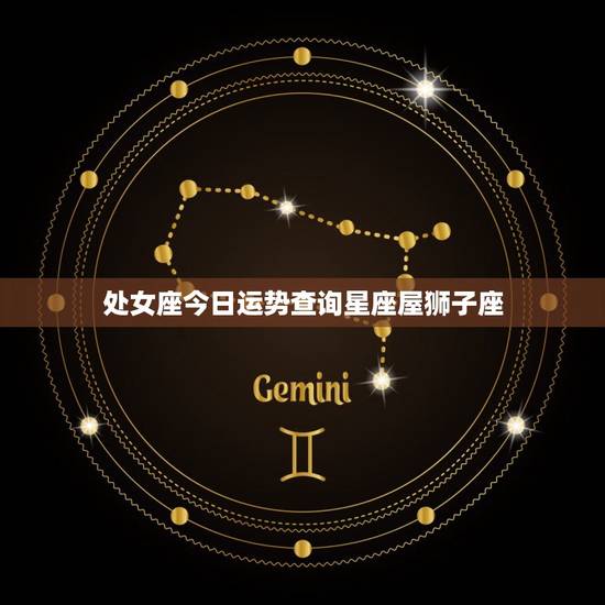 处女座今日运势查询星座屋狮子座(星象交错运势如何)