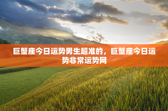 巨蟹座今日运势男生超准的，巨蟹座今日运势非常运势网