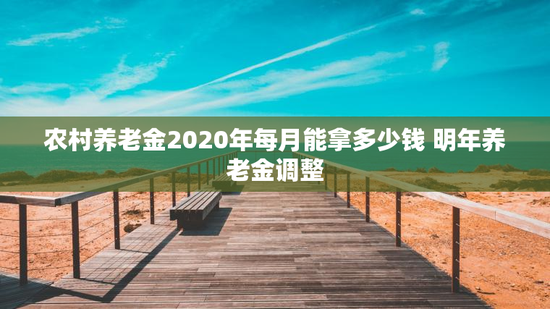 农村养老金2020年每月能拿多少钱 明年养老金调整