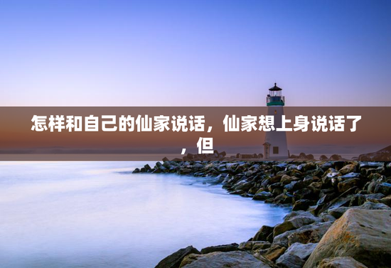 怎样和自己的仙家说话，仙家想上身说话了，但