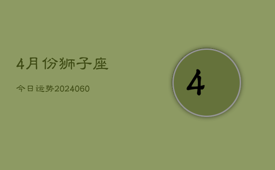 4月份狮子座今日运势(20240605)