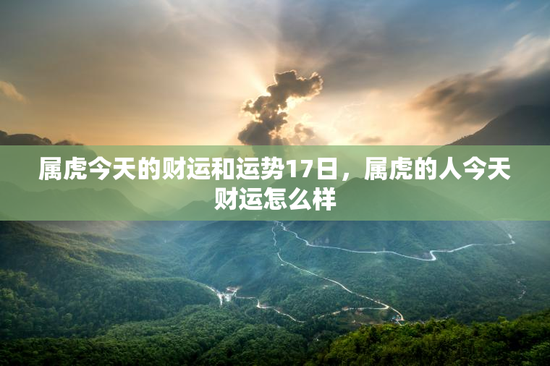 属虎今天的财运和运势17日，属虎的人今天财运怎么样