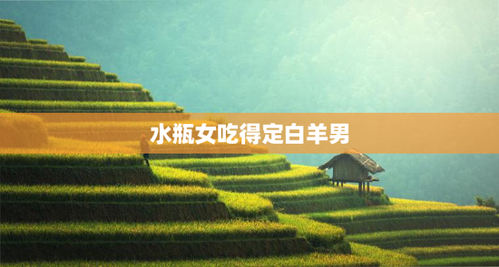 水瓶女吃得定白羊男
