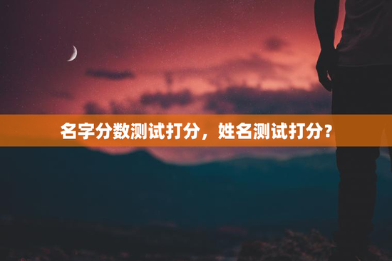 名字分数测试打分，姓名测试打分？
