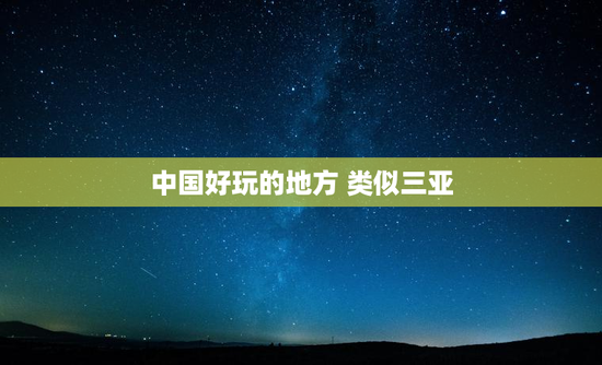 中国好玩的地方 类似三亚