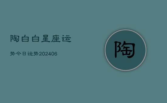 陶白白星座运势今日运势(20240605)