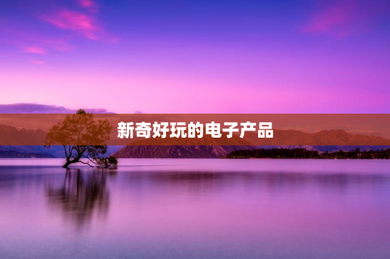 新奇好玩的电子产品