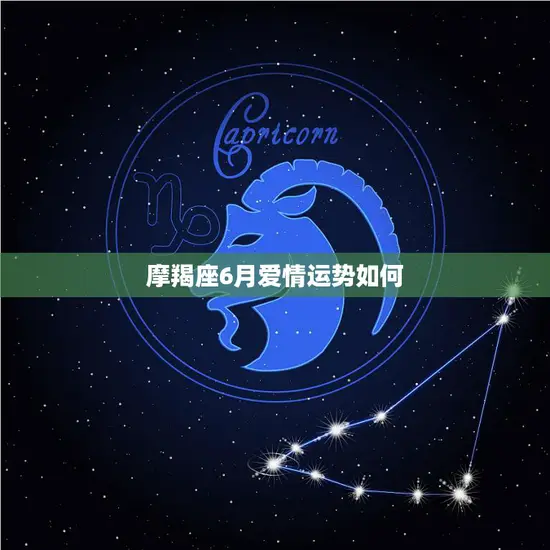 摩羯座6月爱情运势如何(展望是否能在六月找到真爱)