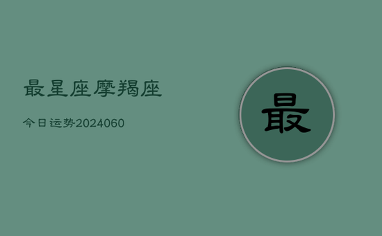 最星座摩羯座今日运势(20240605)