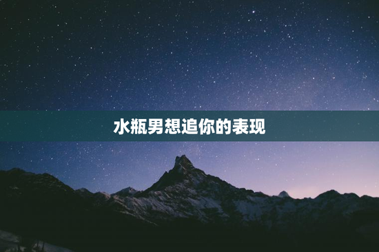 水瓶男想追你的表现