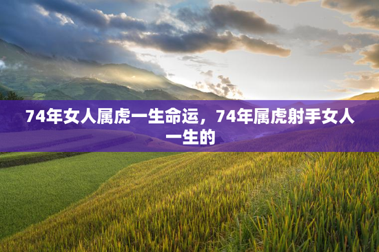 74年女人属虎一生命运，74年属虎射手女人一生的