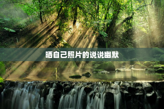 晒自己照片的说说幽默