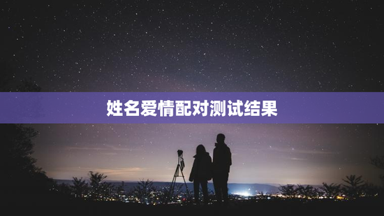 姓名爱情配对测试结果，姓名爱情配对免费