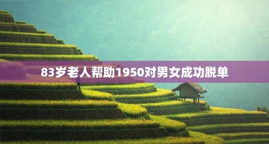 83岁老人帮助1950对男女成功脱单