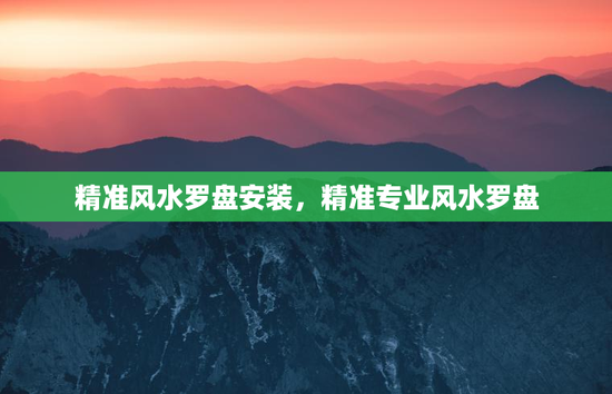 精准风水罗盘安装，精准专业风水罗盘