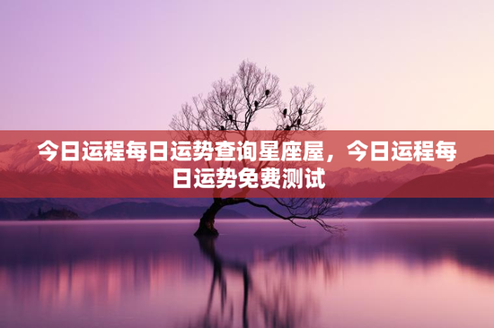 今日运程每日运势查询星座屋，今日运程每日运势免费测试