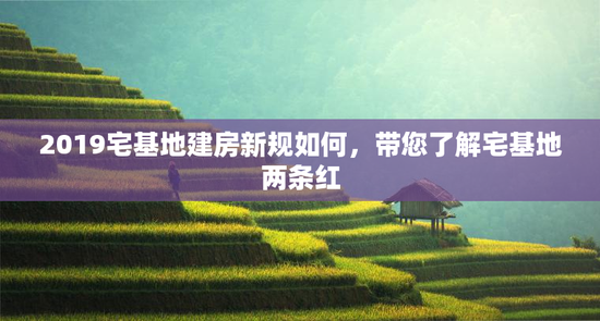 2019宅基地建房新规如何，带您了解宅基地两条红