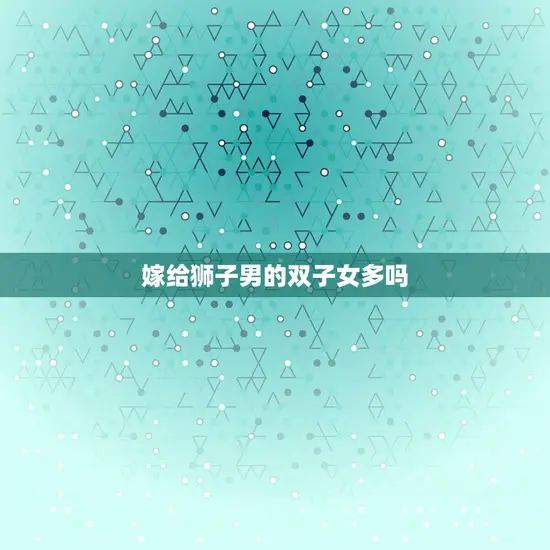 嫁给狮子男的双子女多吗