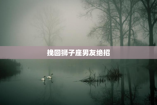 挽回狮子座男友绝招