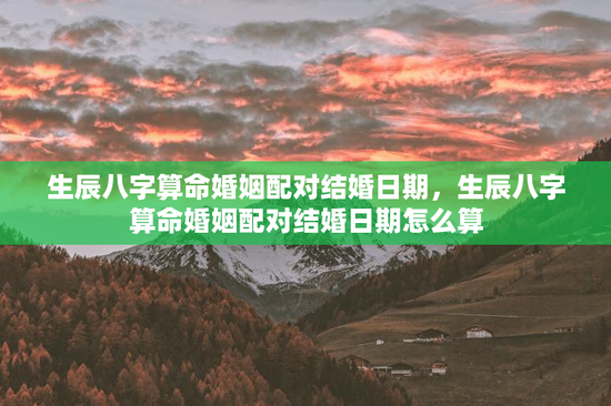 生辰八字算命婚姻配对结婚日期，生辰八字算命婚姻配对结婚日期怎么算