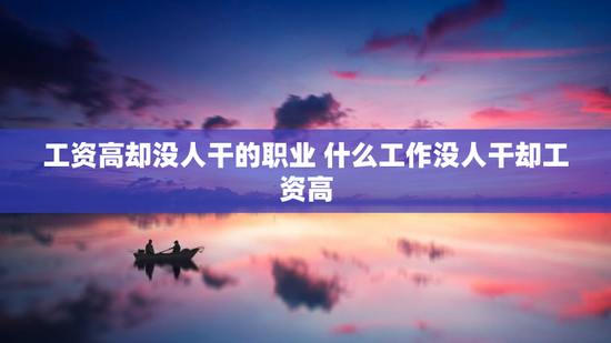 工资高却没人干的职业 什么工作没人干却工资高