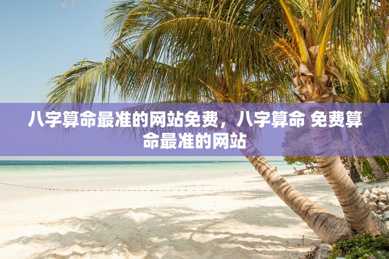 八字算命最准的网站免费，八字算命 免费算命最准的网站