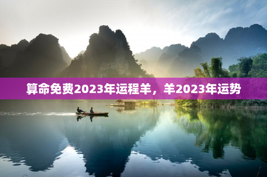 算命免费2023年运程羊，羊2023年运势