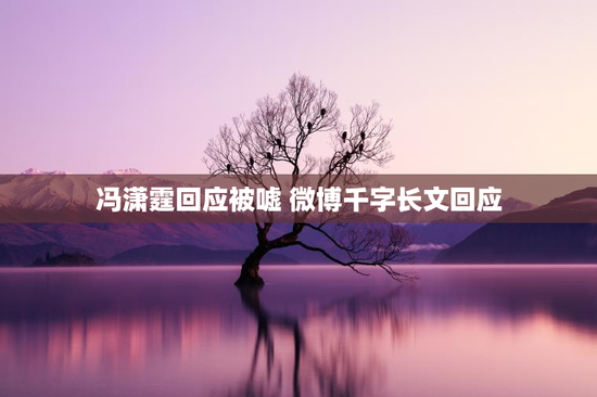 冯潇霆回应被嘘 微博千字长文回应