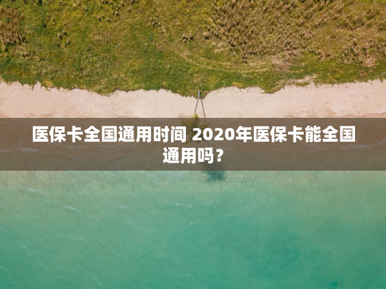 医保卡全国通用时间 2020年医保卡能全国通用吗？