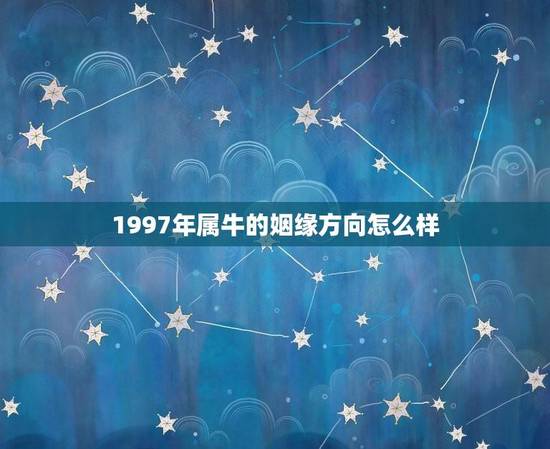 1997年属牛的姻缘方向怎么样(根据命理学介绍)