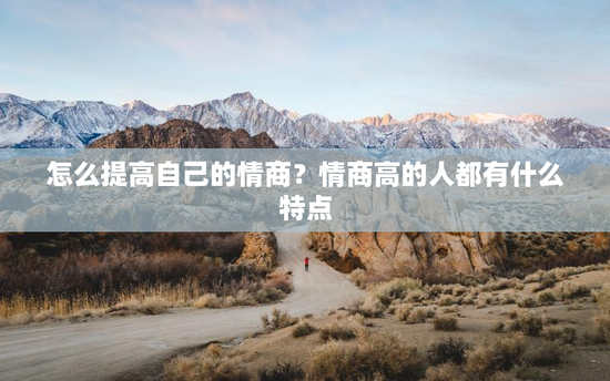 怎么提高自己的情商？情商高的人都有什么特点