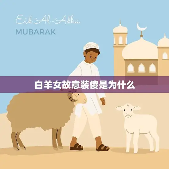 白羊女故意装傻是为什么(探究是真的傻还是有意为之)