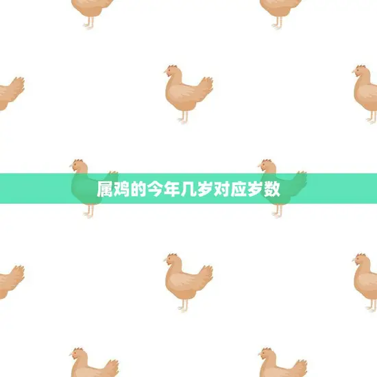 属鸡的今年几岁对应岁数(详解属鸡人的年龄计算方法)