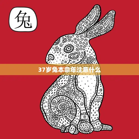 37岁兔本命年注意什么(如何化解本命年的厄运)