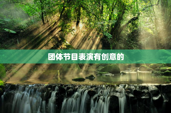 团体节目表演有创意的