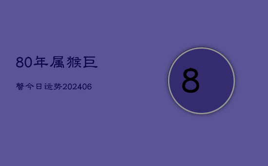 80年属猴巨蟹今日运势(20240605)